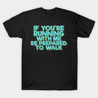 If You're Running With Me Be Prepared to Walk T-Shirt